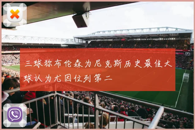 三球称布伦森为尼克斯历史最佳大球认为尤因位列第二