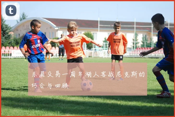 东眉交易一周年湖人客战尼克斯的巧合与回顾