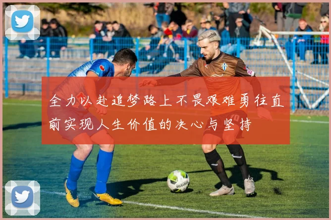 全力以赴追梦路上不畏艰难勇往直前实现人生价值的决心与坚持