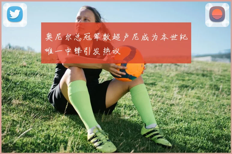 奥尼尔总冠军数超卢尼成为本世纪唯一中锋引发热议