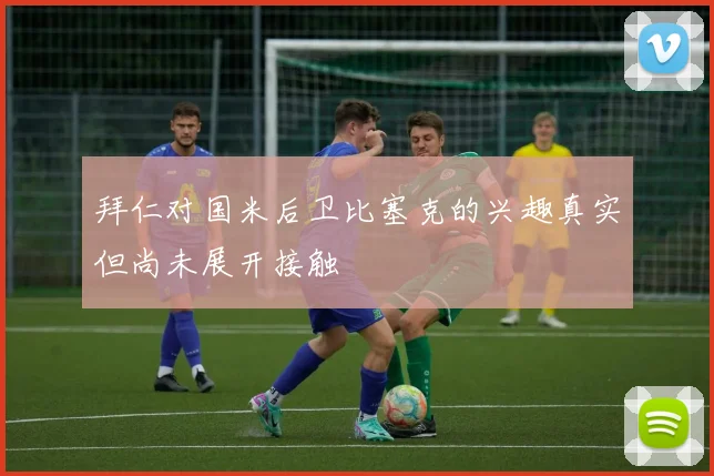 拜仁对国米后卫比塞克的兴趣真实但尚未展开接触