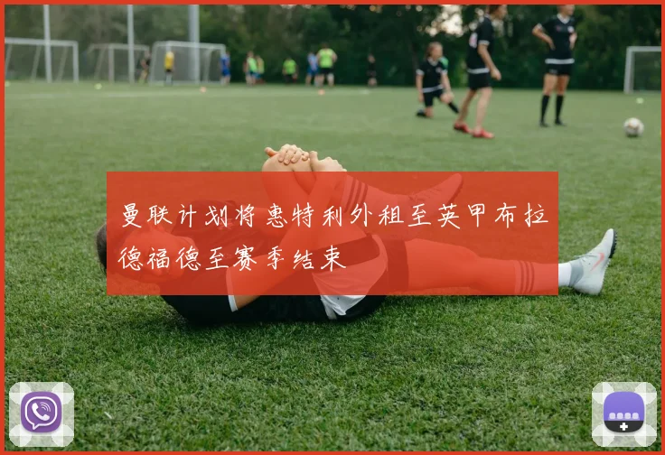 曼联计划将惠特利外租至英甲布拉德福德至赛季结束