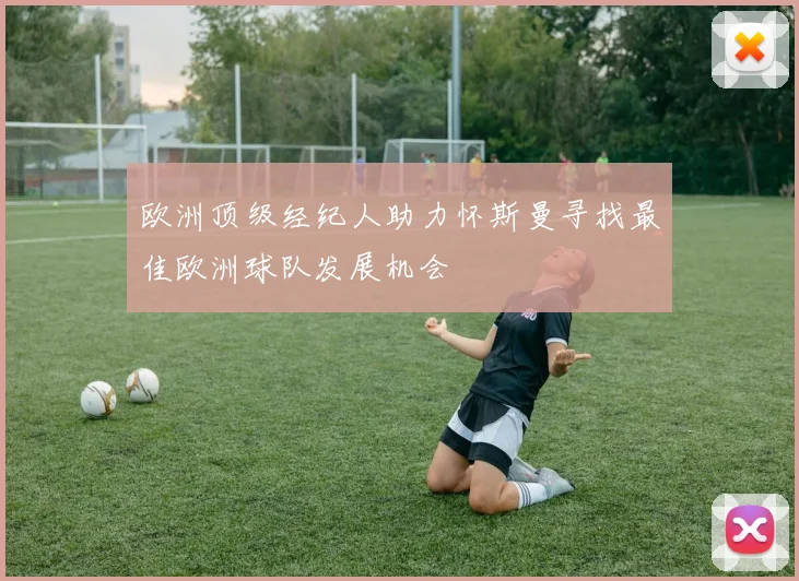 欧洲顶级经纪人助力怀斯曼寻找最佳欧洲球队发展机会
