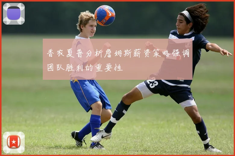 香农夏普分析詹姆斯薪资策略强调团队胜利的重要性